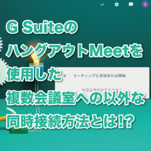G Suiteの ハングアウトMeetを使用した複数会議室への以外な同時接続方法とは！？